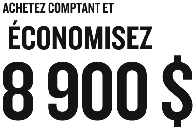 ACHETEZ COMPTANT ET ÉCONOMISEZ 8 900 $