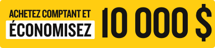 ACHETEZ COMPTANT ET ÉCONOMISEZ 10 000 $